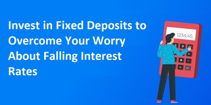 Invest in Fixed Deposits to Overcome Your Worry About Falling Interest Rates