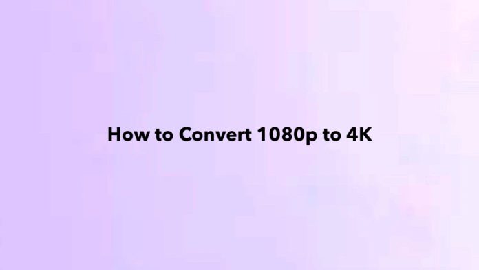 How to Convert 1080p to 4K